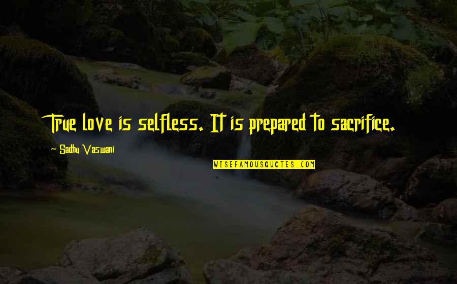 Quiser Ou Quotes By Sadhu Vaswani: True love is selfless. It is prepared to Quiser Ou Quotes By Sadhu Vaswani: True love is selfless. It is prepared to