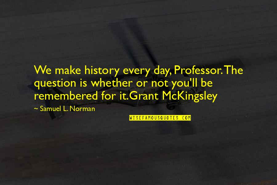 Quiserem Ou Quotes By Samuel L. Norman: We make history every day, Professor. The question