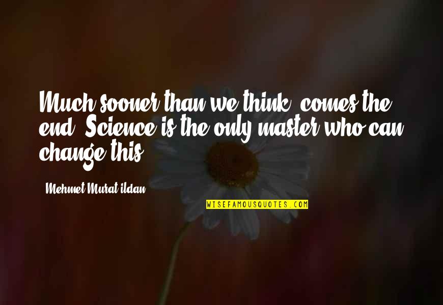 Quisessem Quotes By Mehmet Murat Ildan: Much sooner than we think, comes the end!