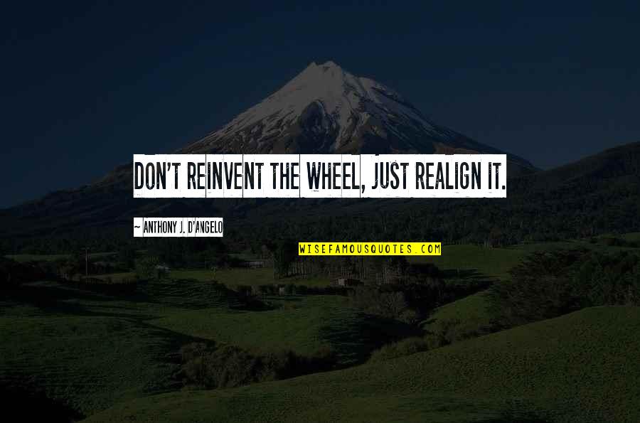 Quisiera Alejarme Quotes By Anthony J. D'Angelo: Don't reinvent the wheel, just realign it.