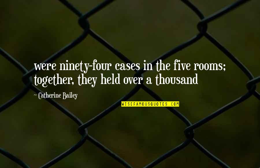 Quisiera Alejarme Quotes By Catherine Bailey: were ninety-four cases in the five rooms; together,