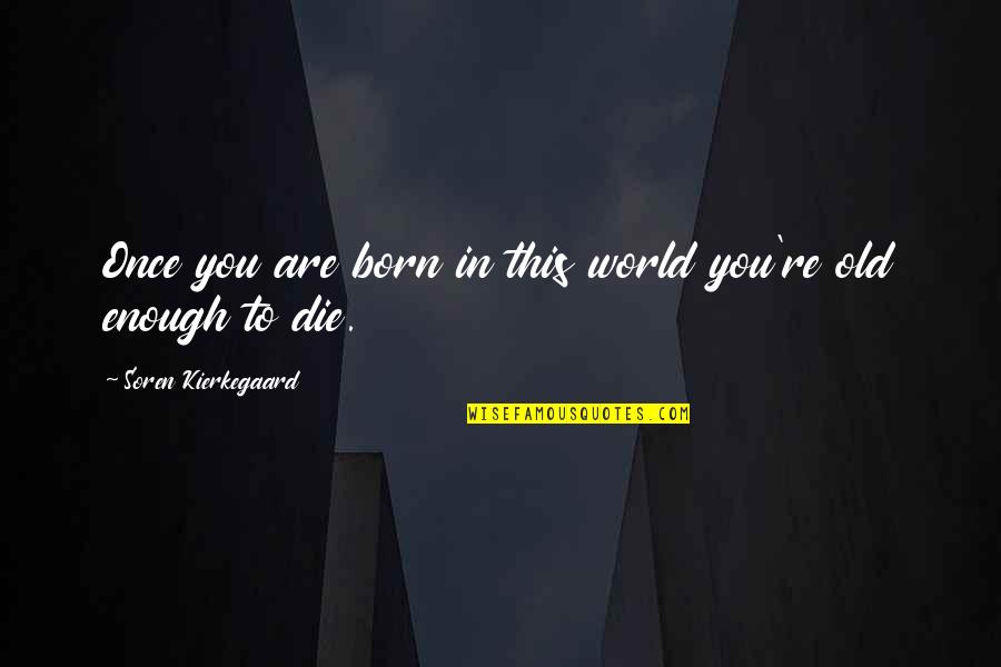 Quisieras Quotes By Soren Kierkegaard: Once you are born in this world you're