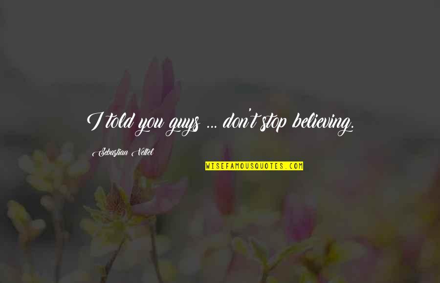 Quisimos Translation Quotes By Sebastian Vettel: I told you guys ... don't stop believing. Quisimos Translation Quotes By Sebastian Vettel: I told you guys ... don't stop believing.