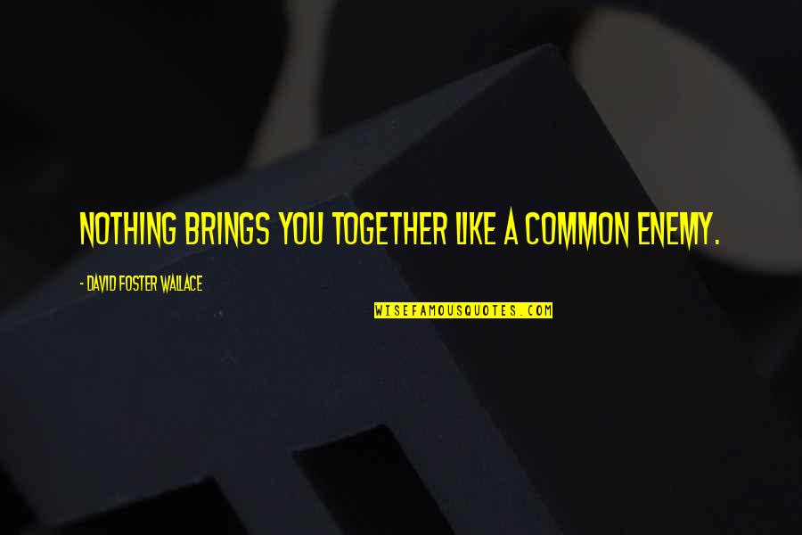 Quisiste Decir Quotes By David Foster Wallace: Nothing brings you together like a common enemy.