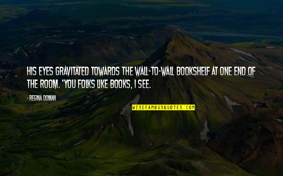 Quiso Jugar Quotes By Regina Doman: His eyes gravitated towards the wall-to-wall bookshelf at Quiso Jugar Quotes By Regina Doman: His eyes gravitated towards the wall-to-wall bookshelf at