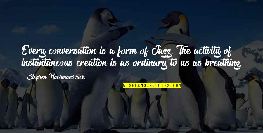 Quispe Malca Quotes By Stephen Nachmanovitch: Every conversation is a form of Jazz. The
