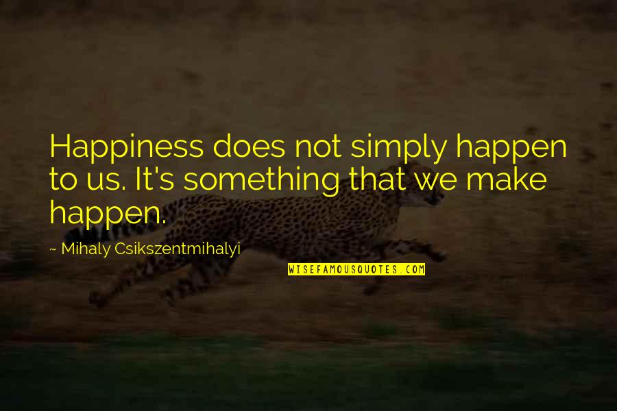 Quisquam Quotes By Mihaly Csikszentmihalyi: Happiness does not simply happen to us. It's