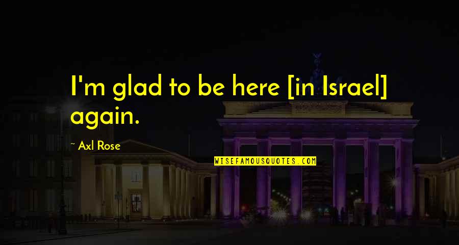 Quisqueya Cancion Quotes By Axl Rose: I'm glad to be here [in Israel] again.
