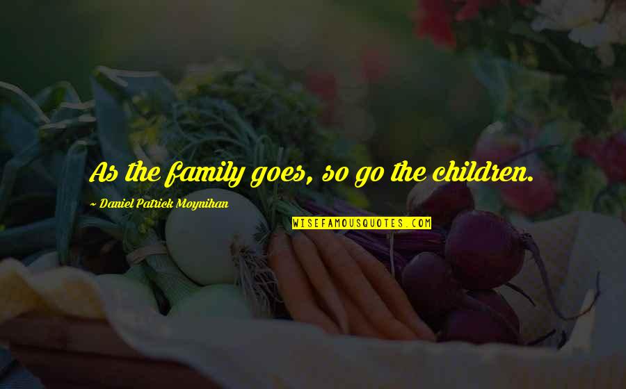 Quistgaard Flatware Quotes By Daniel Patrick Moynihan: As the family goes, so go the children.