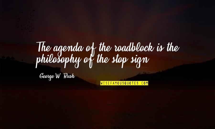 Quistgaard Pepper Quotes By George W. Bush: The agenda of the roadblock is the philosophy