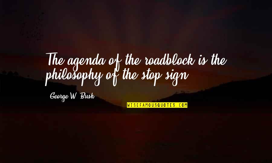 Quistgaard Pepper Quotes By George W. Bush: The agenda of the roadblock is the philosophy Quistgaard Pepper Quotes By George W. Bush: The agenda of the roadblock is the philosophy