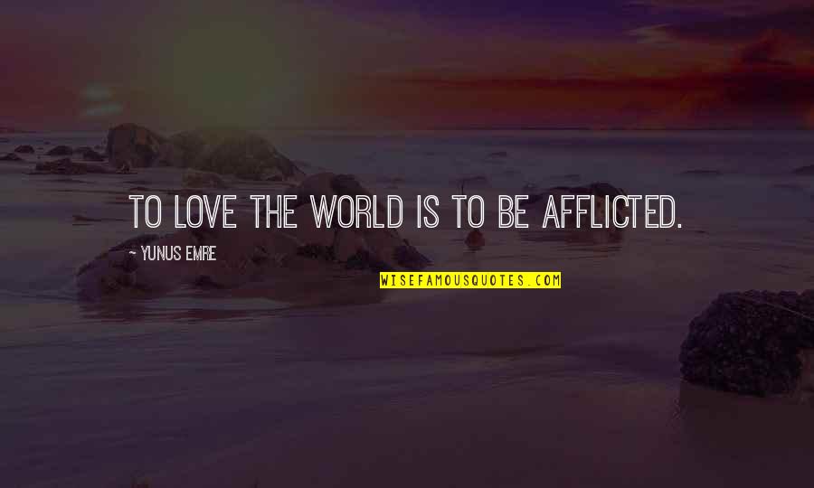 Quisumbing Department Quotes By Yunus Emre: To love the world is to be afflicted.