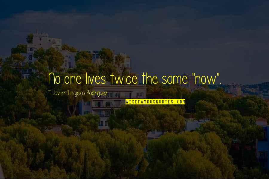 Quit Blaming Me Quotes By Javier Tinajero Rodriguez: No one lives twice the same "now".