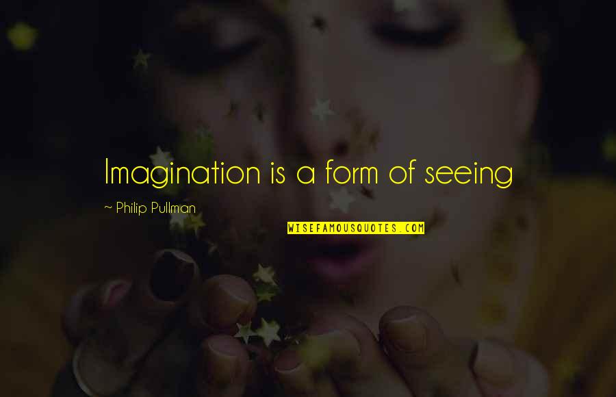 Quit Bragging Quotes By Philip Pullman: Imagination is a form of seeing Quit Bragging Quotes By Philip Pullman: Imagination is a form of seeing