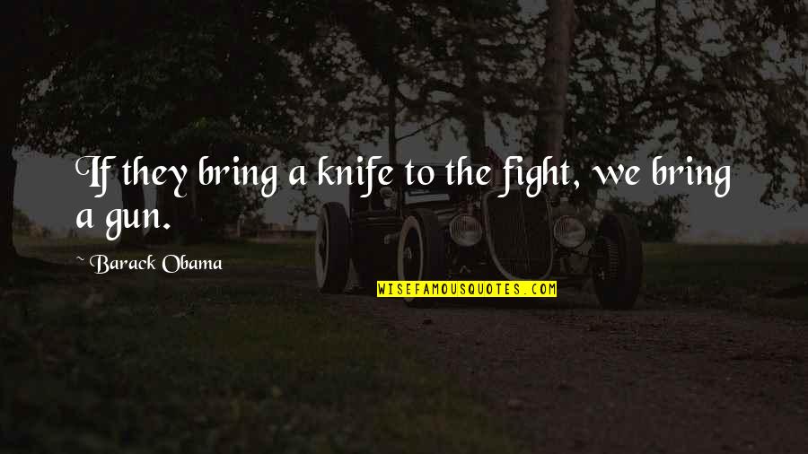 Quit Complaining About Your Life Quotes By Barack Obama: If they bring a knife to the fight, Quit Complaining About Your Life Quotes By Barack Obama: If they bring a knife to the fight,
