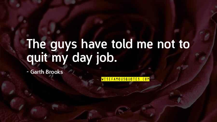 Quit Job Quotes By Garth Brooks: The guys have told me not to quit
