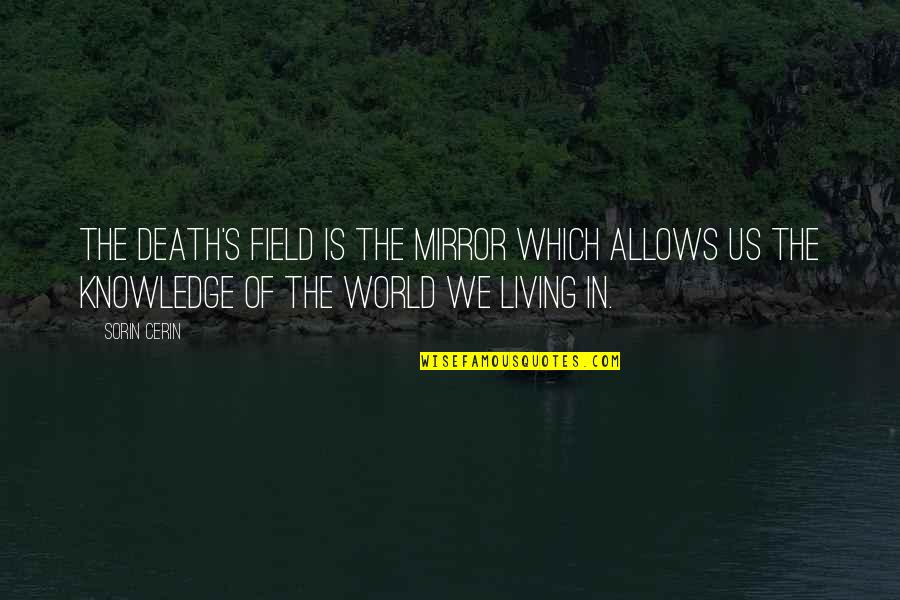 Quit Playing Mind Games Quotes By Sorin Cerin: The Death's Field is the mirror which allows Quit Playing Mind Games Quotes By Sorin Cerin: The Death's Field is the mirror which allows