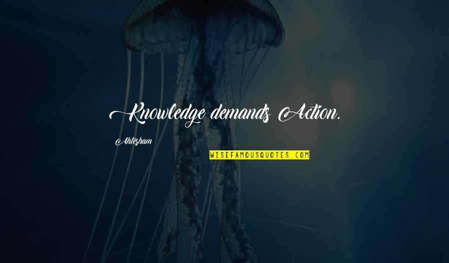 Quit Playing With My Emotions Quotes By Ahtesham: Knowledge demands Action.