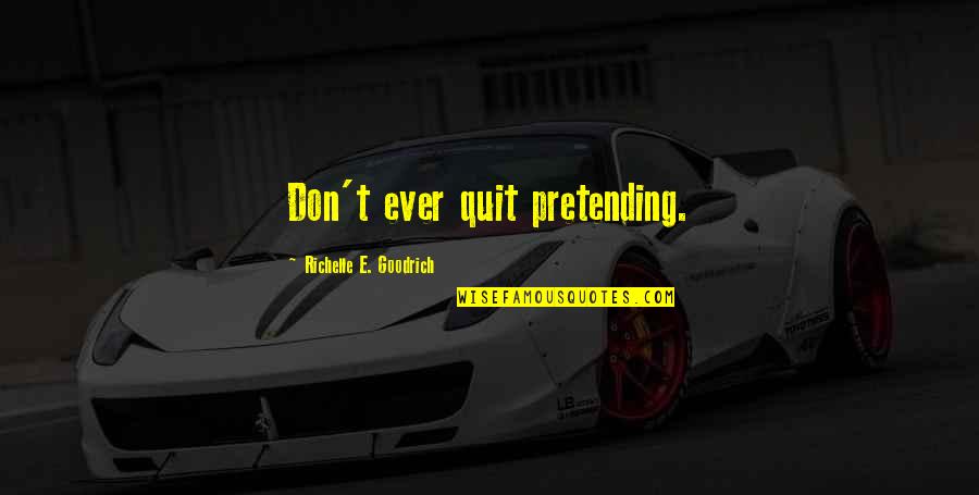 Quit Pretending Quotes By Richelle E. Goodrich: Don't ever quit pretending.
