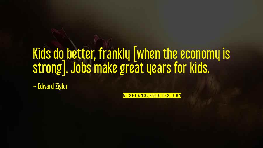 Quit Pushing Me Away Quotes By Edward Zigler: Kids do better, frankly [when the economy is