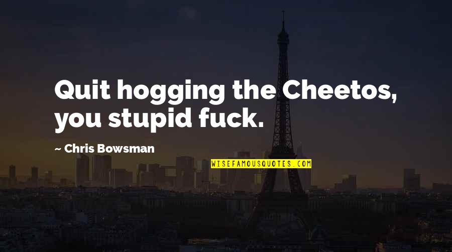 Quit Quotes By Chris Bowsman: Quit hogging the Cheetos, you stupid fuck. Quit Quotes By Chris Bowsman: Quit hogging the Cheetos, you stupid fuck.