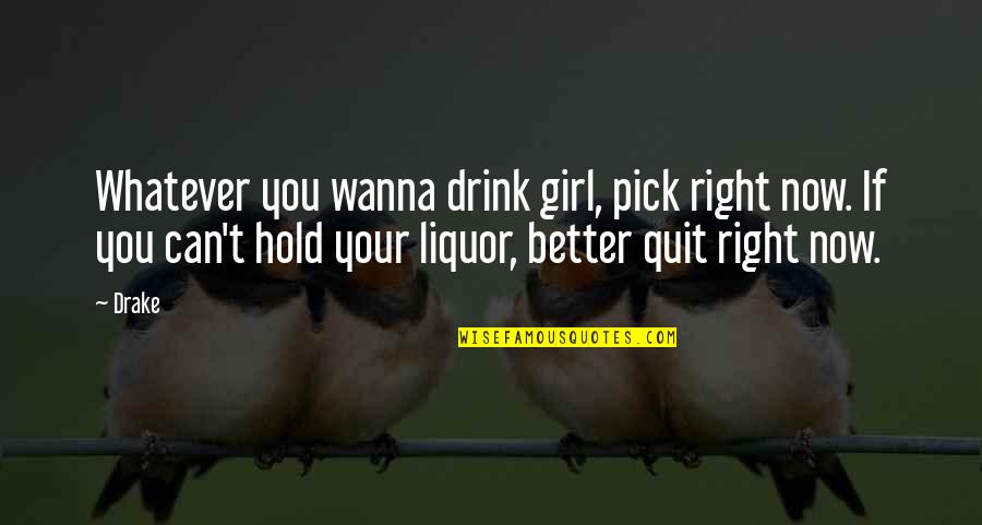 Quit Quotes By Drake: Whatever you wanna drink girl, pick right now. Quit Quotes By Drake: Whatever you wanna drink girl, pick right now.