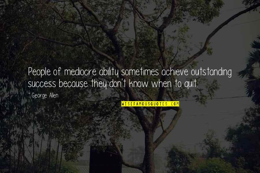 Quit Quotes By George Allen: People of mediocre ability sometimes achieve outstanding success