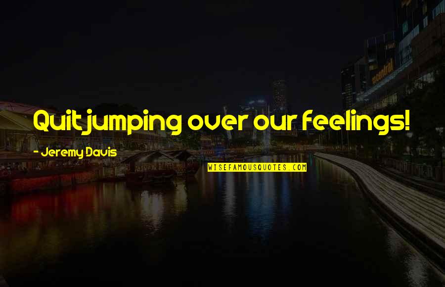 Quit Quotes By Jeremy Davis: Quit jumping over our feelings!