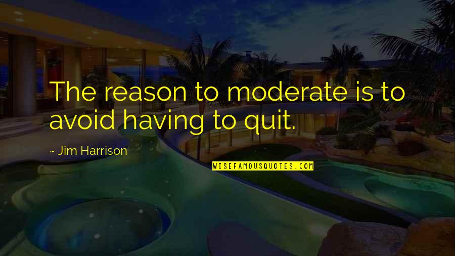 Quit Quotes By Jim Harrison: The reason to moderate is to avoid having Quit Quotes By Jim Harrison: The reason to moderate is to avoid having