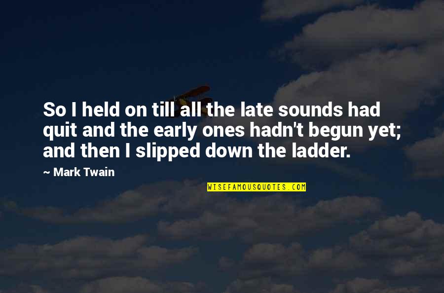 Quit Quotes By Mark Twain: So I held on till all the late