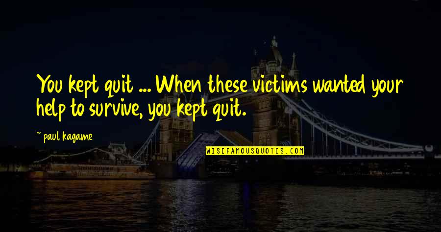 Quit Quotes By Paul Kagame: You kept quit ... When these victims wanted