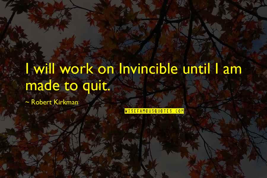 Quit Quotes By Robert Kirkman: I will work on Invincible until I am