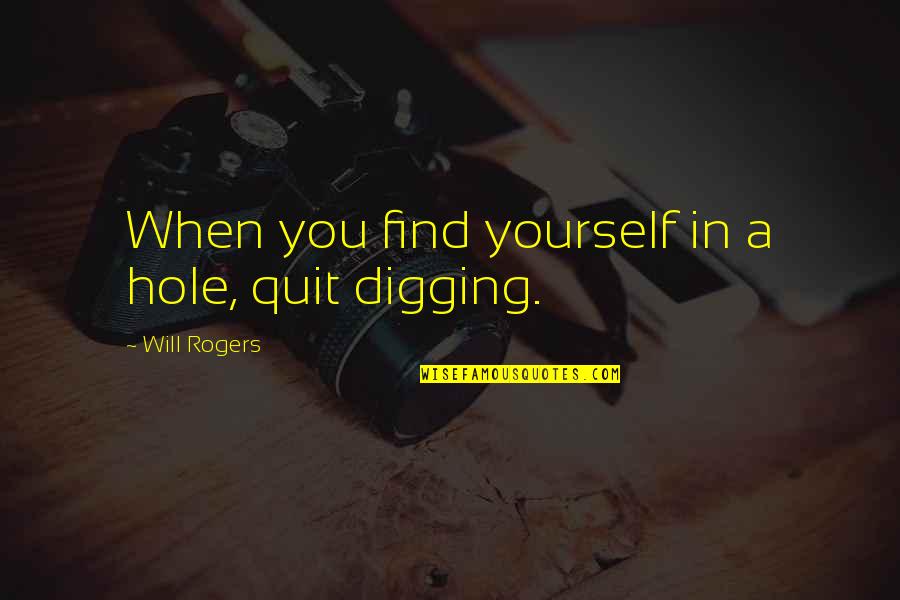 Quit Quotes By Will Rogers: When you find yourself in a hole, quit Quit Quotes By Will Rogers: When you find yourself in a hole, quit