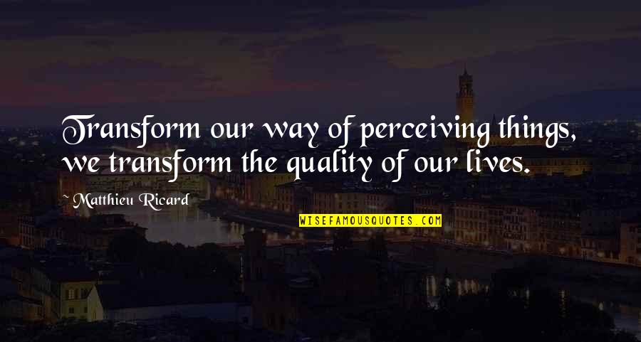 Quit Trying So Hard Quotes By Matthieu Ricard: Transform our way of perceiving things, we transform