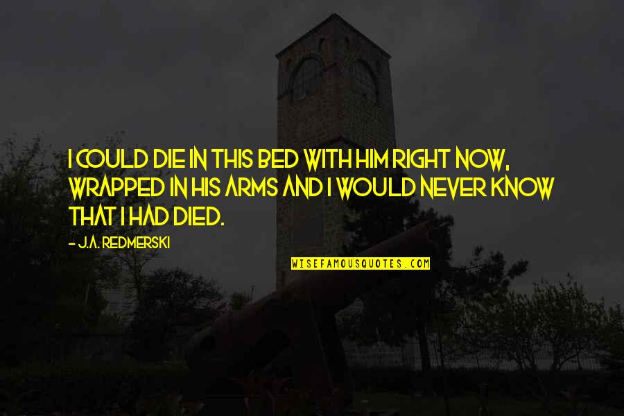 Quit Wasting My Time Quotes By J.A. Redmerski: I could die in this bed with him