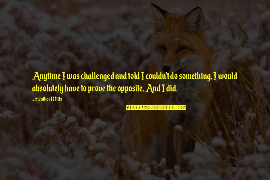 Quit Worrying About What Others Think Quotes By Heather Mills: Anytime I was challenged and told I couldn't