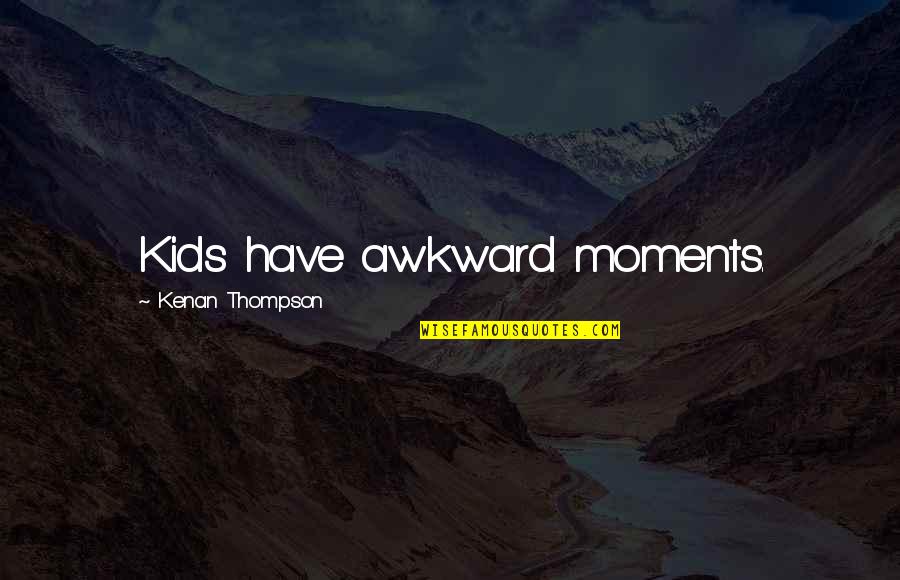 Quit Worrying About What Others Think Quotes By Kenan Thompson: Kids have awkward moments.