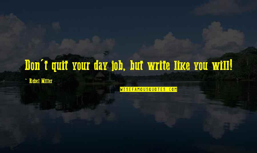 Quit Your Job Quotes By Rebel Miller: Don't quit your day job, but write like Quit Your Job Quotes By Rebel Miller: Don't quit your day job, but write like
