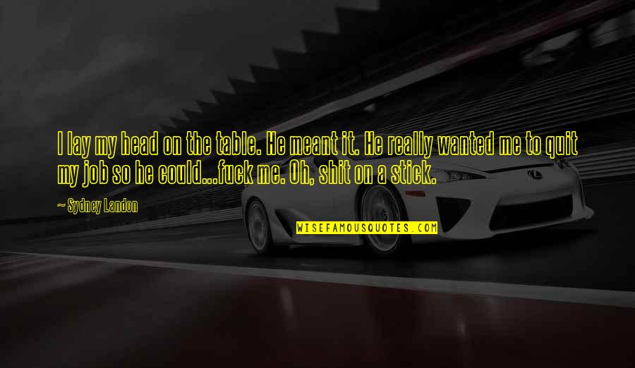Quit Your Job Quotes By Sydney Landon: I lay my head on the table. He Quit Your Job Quotes By Sydney Landon: I lay my head on the table. He