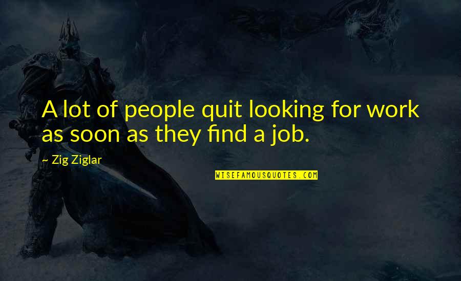 Quit Your Job Quotes By Zig Ziglar: A lot of people quit looking for work