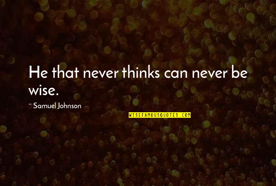 Quita Culpepper Quotes By Samuel Johnson: He that never thinks can never be wise. Quita Culpepper Quotes By Samuel Johnson: He that never thinks can never be wise.
