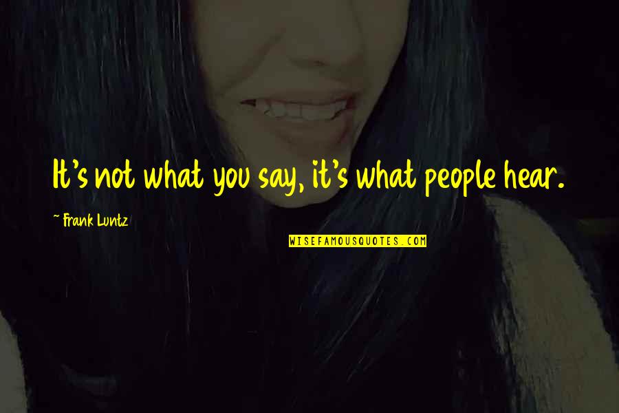 Quitame Quotes By Frank Luntz: It's not what you say, it's what people Quitame Quotes By Frank Luntz: It's not what you say, it's what people