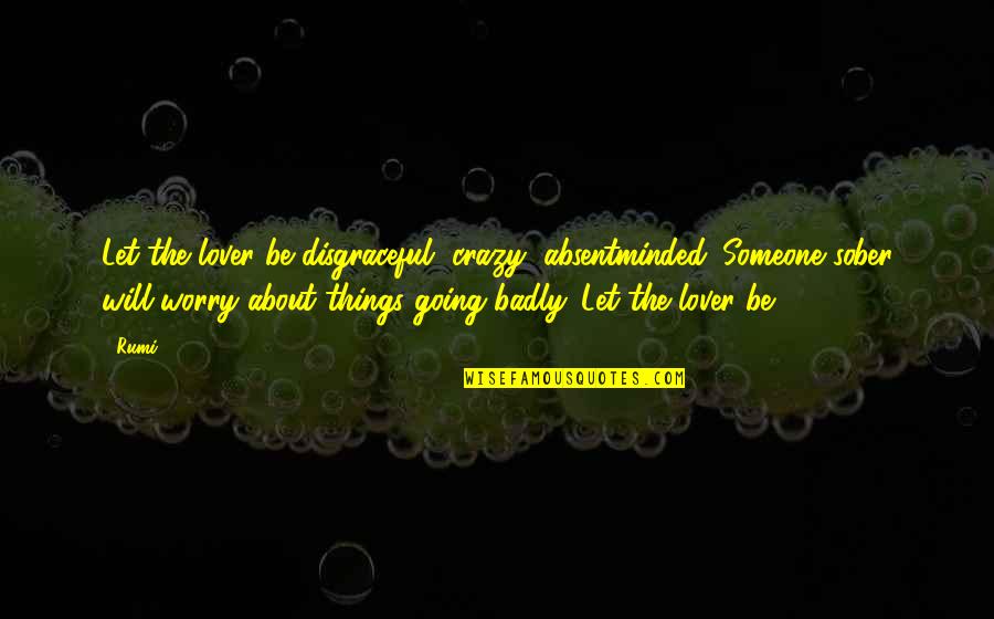 Quitandose Ropa Quotes By Rumi: Let the lover be disgraceful, crazy, absentminded. Someone Quitandose Ropa Quotes By Rumi: Let the lover be disgraceful, crazy, absentminded. Someone