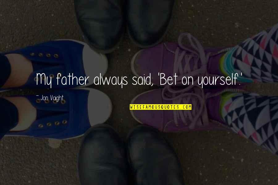 Quitandose Sus Quotes By Jon Voight: My father always said, 'Bet on yourself.' Quitandose Sus Quotes By Jon Voight: My father always said, 'Bet on yourself.'