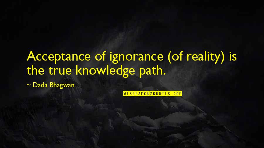 Quitar Buscador Quotes By Dada Bhagwan: Acceptance of ignorance (of reality) is the true