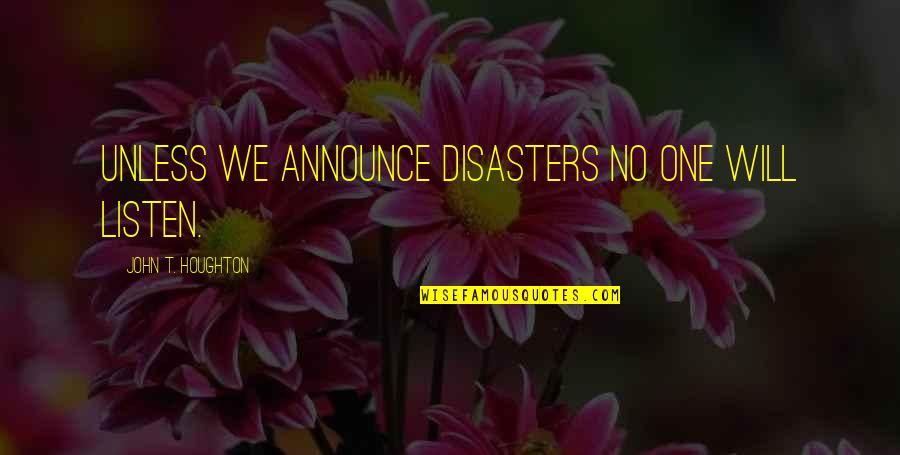 Quitar Buscador Quotes By John T. Houghton: Unless we announce disasters no one will listen. Quitar Buscador Quotes By John T. Houghton: Unless we announce disasters no one will listen.