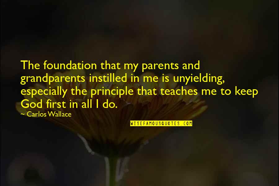 Quitaracsa Quotes By Carlos Wallace: The foundation that my parents and grandparents instilled Quitaracsa Quotes By Carlos Wallace: The foundation that my parents and grandparents instilled