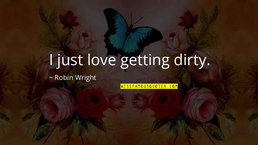 Quitarle El Quotes By Robin Wright: I just love getting dirty. Quitarle El Quotes By Robin Wright: I just love getting dirty.