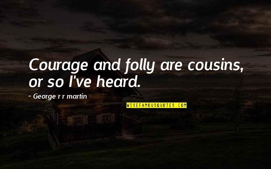 Quitarse Conjugation Quotes By George R R Martin: Courage and folly are cousins, or so I've