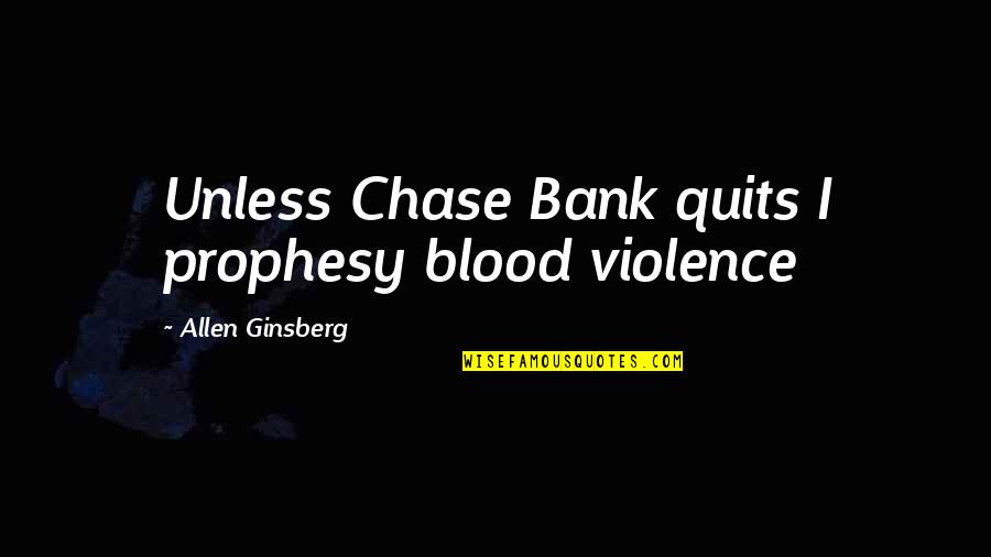 Quits Quotes By Allen Ginsberg: Unless Chase Bank quits I prophesy blood violence Quits Quotes By Allen Ginsberg: Unless Chase Bank quits I prophesy blood violence